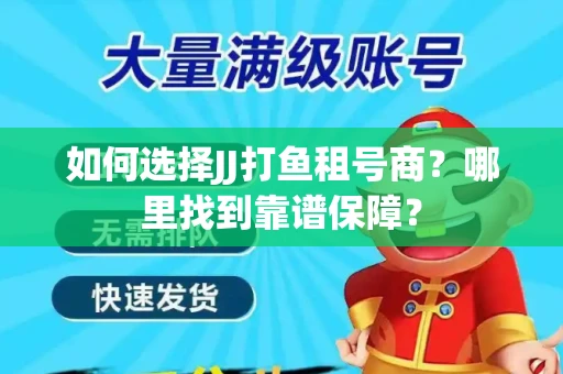 如何选择JJ打鱼租号商？哪里找到靠谱保障？