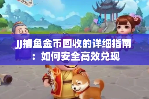 JJ捕鱼金币回收的详细指南：如何安全高效兑现