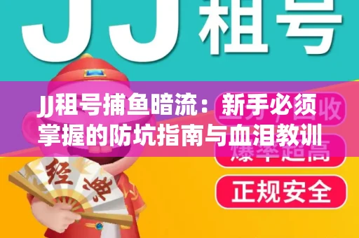 JJ租号捕鱼暗流：新手必须掌握的防坑指南与血泪教训